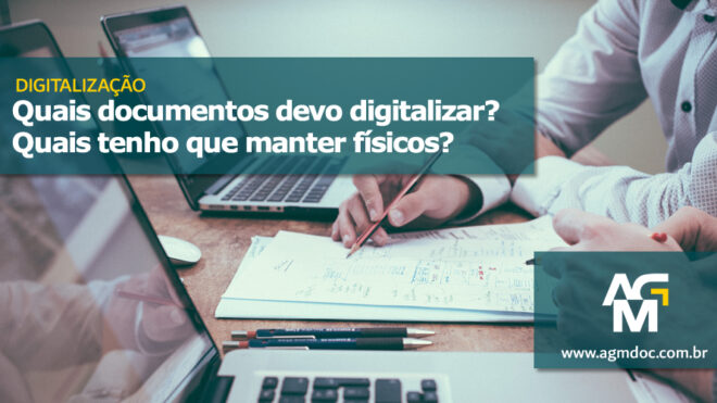 Digitalização: Quais documentos devo digitalizar? Quais tenho que manter físicos?